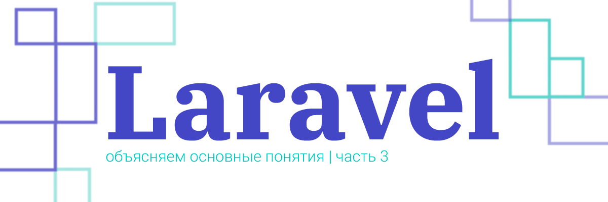 Laravel: разбираем основные понятия. Часть третья: «Заключительная» - 1 Laravel: разбираем основные понятия. Часть третья: «Заключительная» - 1