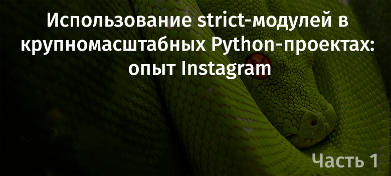 Использование strict-модулей в крупномасштабных Python-проектах: опыт Instagram. Часть 1 - 1