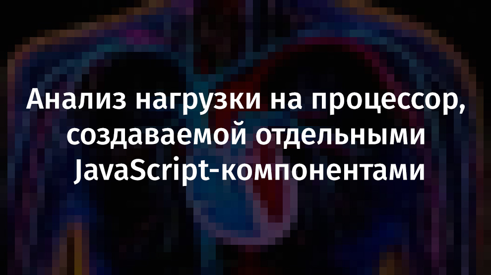 Анализ нагрузки на процессор, создаваемой отдельными JavaScript-компонентами - 1