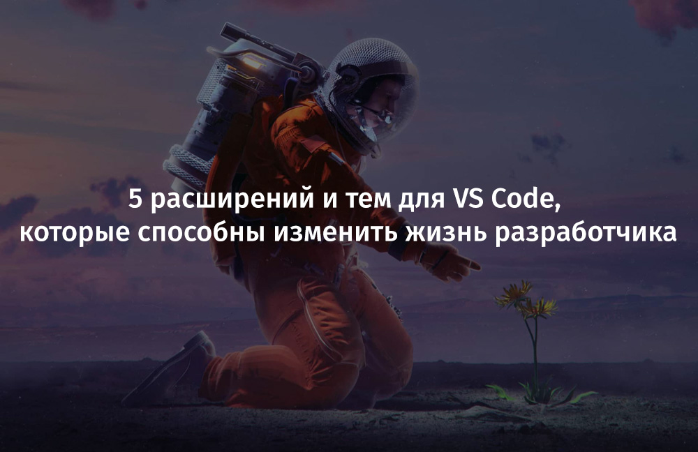 5 расширений и тем для VS Code, которые способны изменить жизнь фронтенд-разработчика - 1