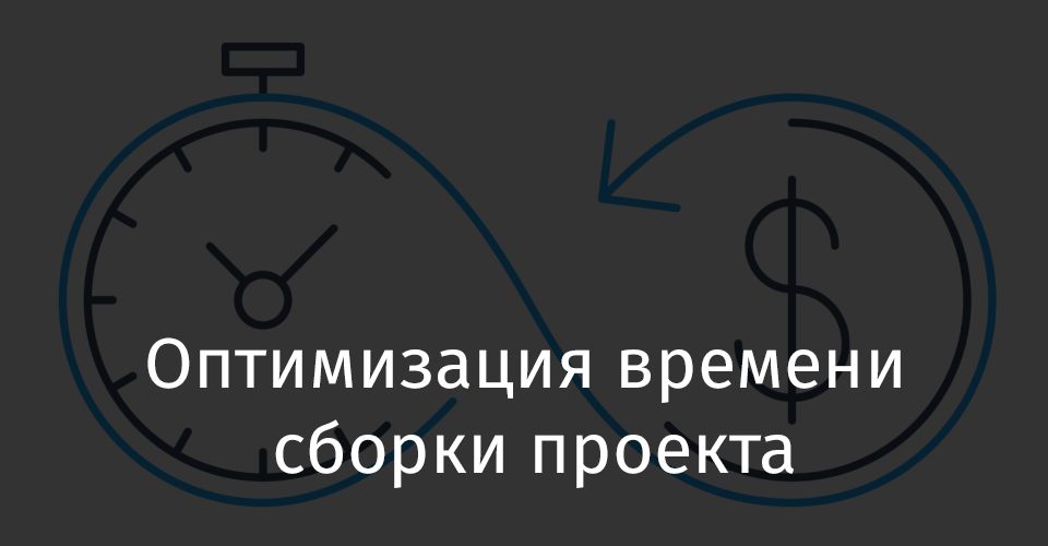 Оптимизация времени сборки проекта - 1