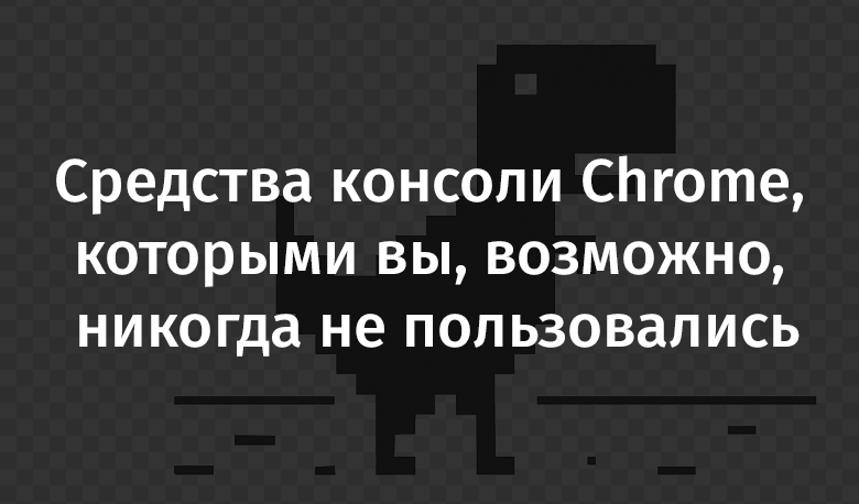 Средства консоли Chrome, которыми вы, возможно, никогда не пользовались - 1 Средства консоли Chrome, которыми вы, возможно, никогда не пользовались - 1