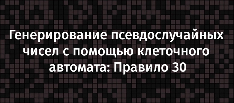 Генерирование псевдослучайных чисел с помощью клеточного автомата: Правило 30 - 1 Генерирование псевдослучайных чисел с помощью клеточного автомата: Правило 30 - 1