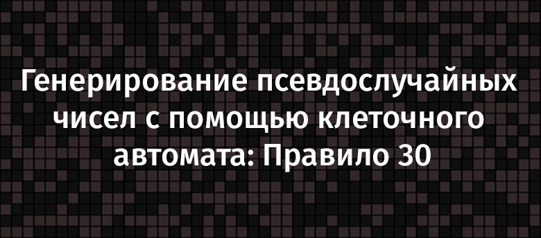 Генерирование псевдослучайных чисел с помощью клеточного автомата: Правило 30 - 1