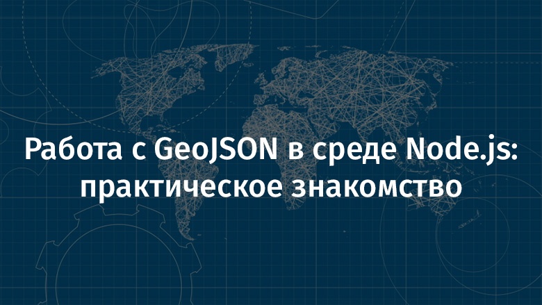 Работа с GeoJSON в среде Node.js: практическое знакомство - 1
