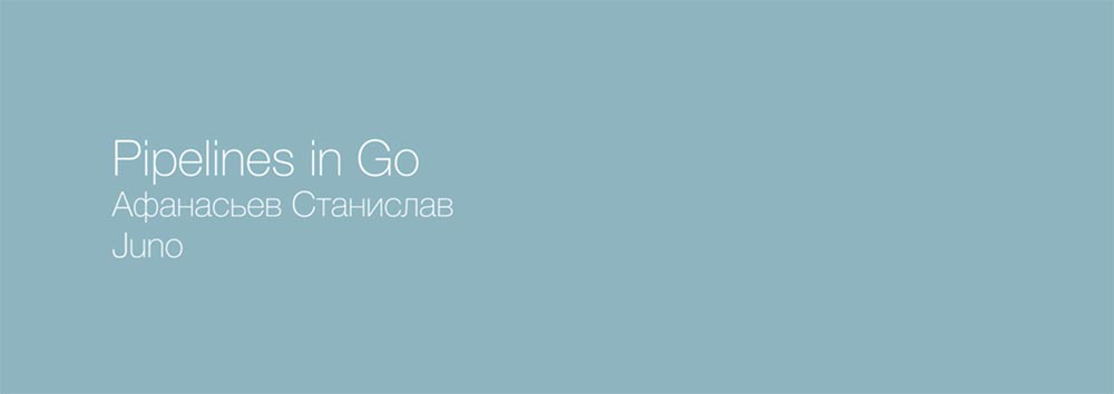 Стас Афанасьев. Juno. Pipelines на базе io.Reader-io.Writer. Часть 1 - 1