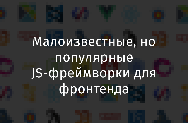 Малоизвестные, но популярные JS-фреймворки для фронтенда - 1