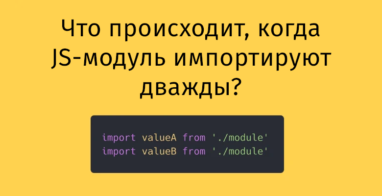 Что происходит, когда JS-модуль импортируют дважды? - 1