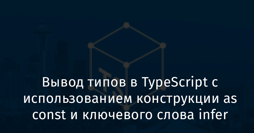 Вывод типов в TypeScript с использованием конструкции as const и ключевого слова infer - 1