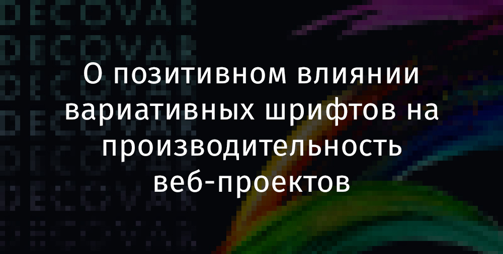 О позитивном влиянии вариативных шрифтов на производительность веб-проектов - 1