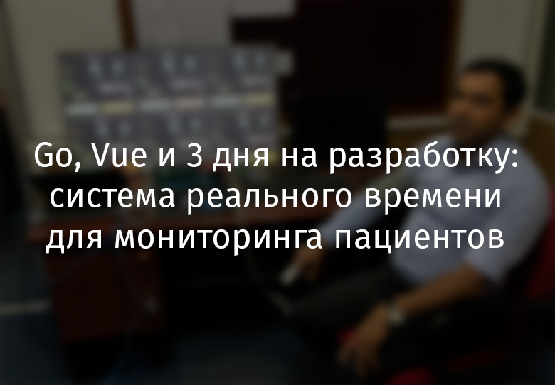 Go, Vue и 3 дня на разработку: система реального времени для мониторинга пациентов - 1