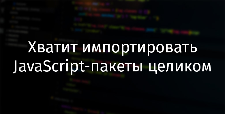 Хватит импортировать JavaScript-пакеты целиком - 1