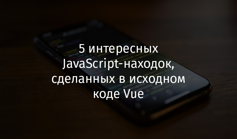 5 интересных JavaScript-находок, сделанных в исходном коде Vue - 1 5 интересных JavaScript-находок, сделанных в исходном коде Vue - 1