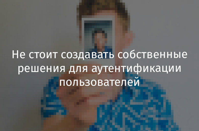 Не стоит создавать собственные решения для аутентификации пользователей - 1