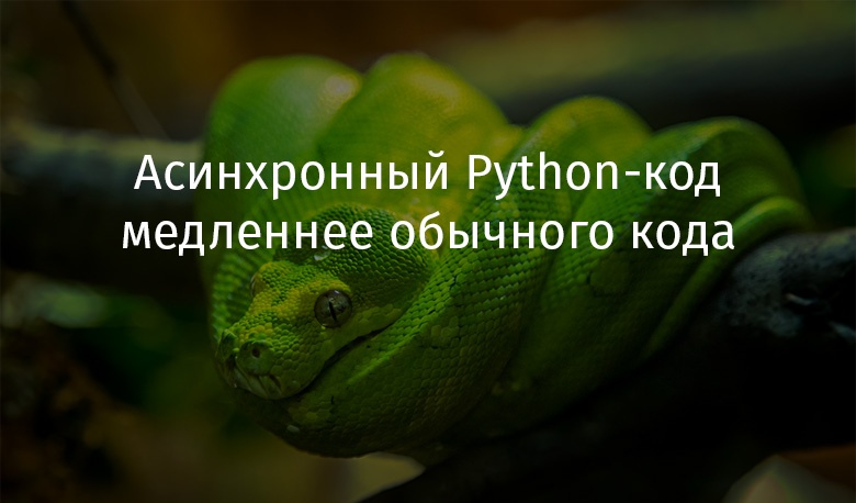 Асинхронный Python-код медленнее обычного кода - 1