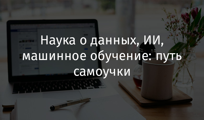 Наука о данных, искусственный интеллект, машинное обучение: путь самоучки - 1