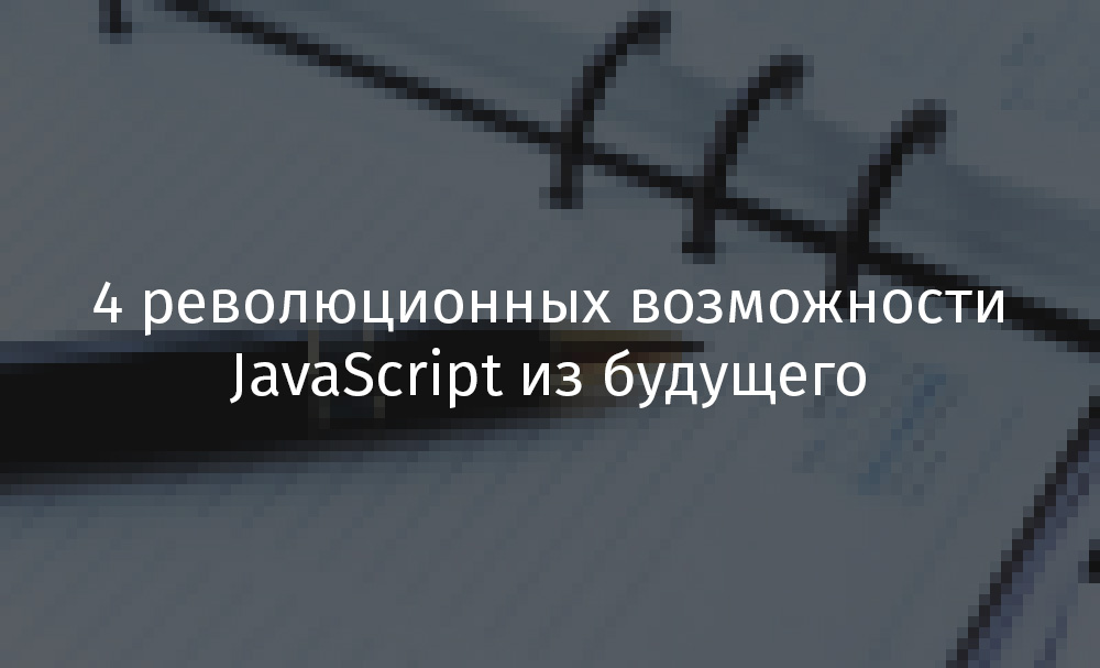 4 революционных возможности JavaScript из будущего - 1