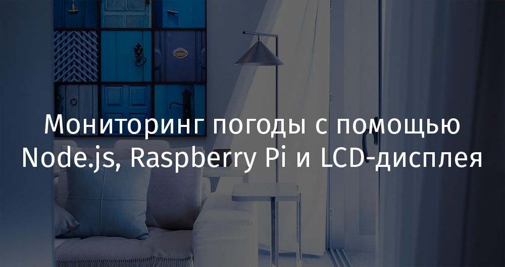 Мониторинг погоды с помощью Node.js, Raspberry Pi и LCD-дисплея - 1