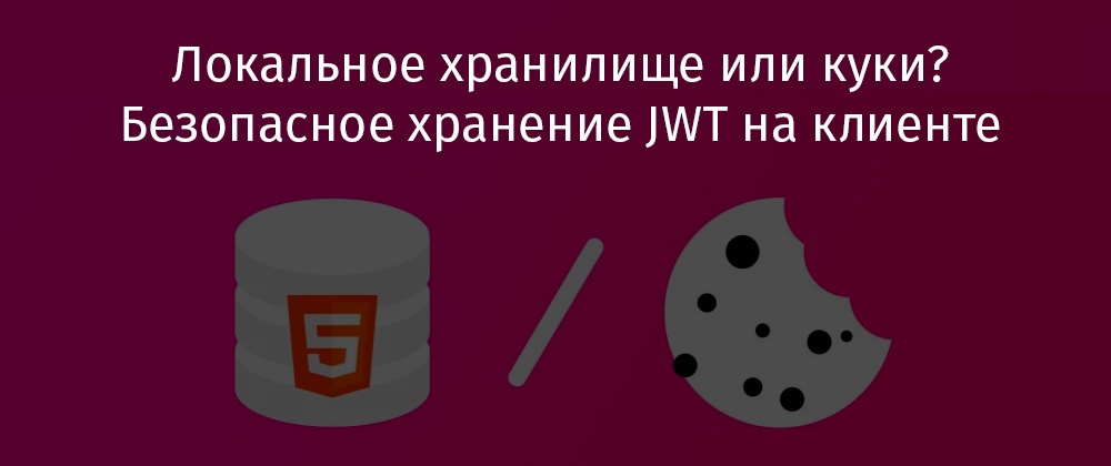Локальное хранилище или куки? Безопасное хранение JWT на клиенте - 1 Локальное хранилище или куки? Безопасное хранение JWT на клиенте - 1