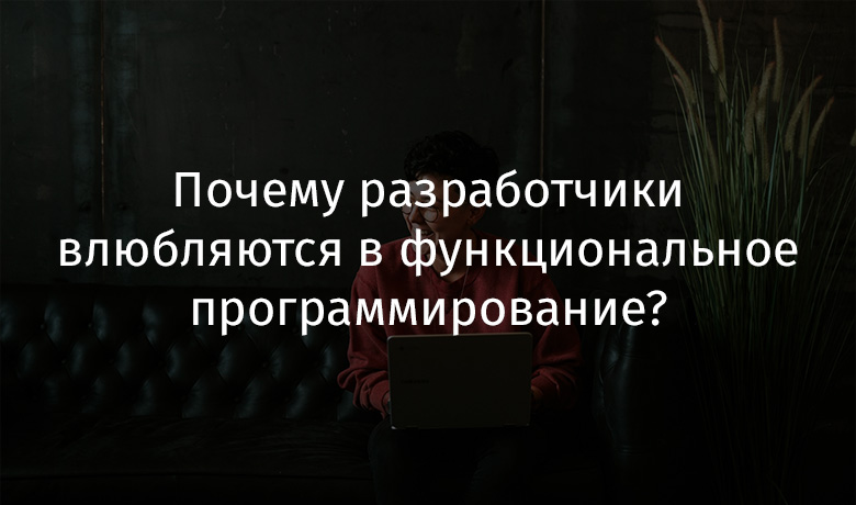 Почему разработчики влюбляются в функциональное программирование? - 1