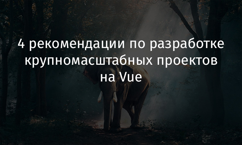 4 рекомендации по разработке крупномасштабных проектов на Vue - 1