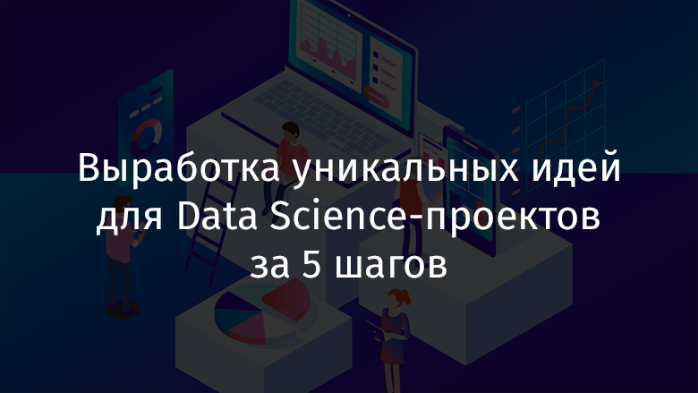 Выработка уникальных идей для Data Science-проектов за 5 шагов - 1