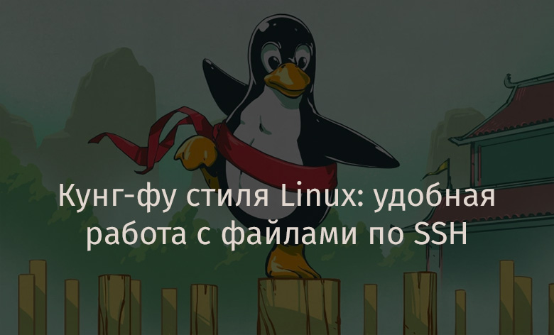 Кунг-фу стиля Linux: удобная работа с файлами по SSH - 1