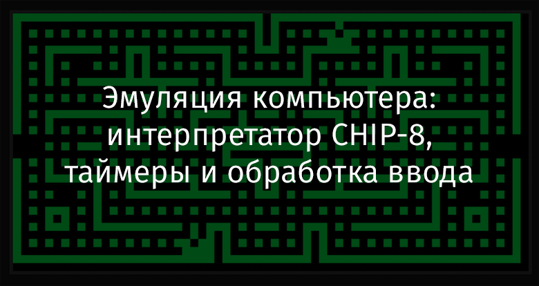 Эмуляция компьютера: интерпретатор CHIP-8, таймеры и обработка ввода - 1