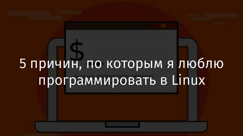 5 причин, по которым я люблю программировать в Linux - 1 5 причин, по которым я люблю программировать в Linux - 1