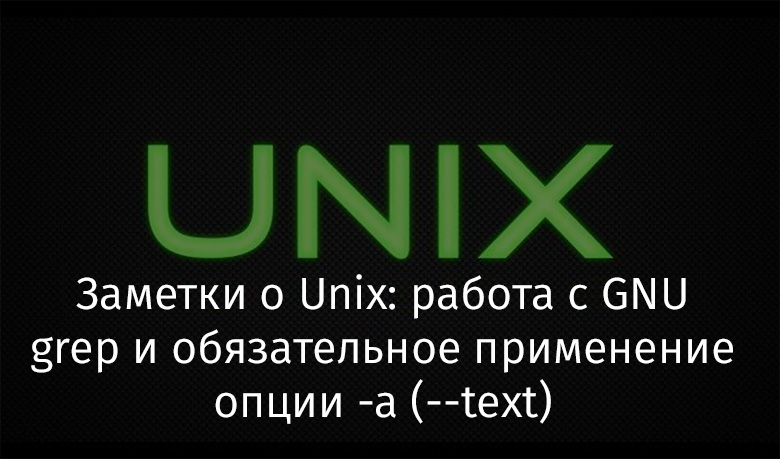 Заметки о Unix: работа с GNU grep и обязательное применение опции -a (--text) - 1