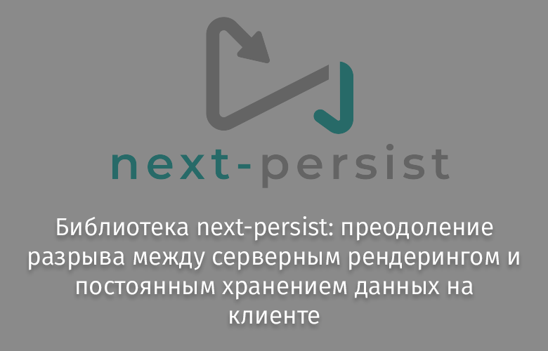 Библиотека next-persist: преодоление разрыва между серверным рендерингом и постоянным хранением данных на клиенте - 1