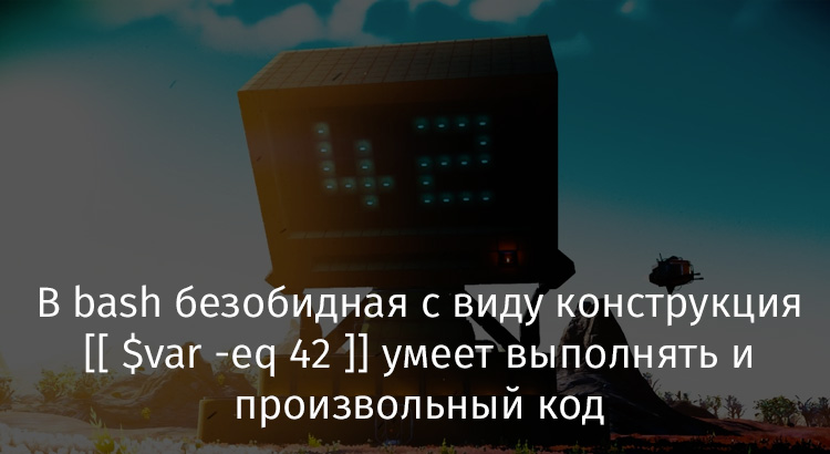 В bash безобидная с виду конструкция [[ $var -eq 42 ]] умеет выполнять и произвольный код - 1