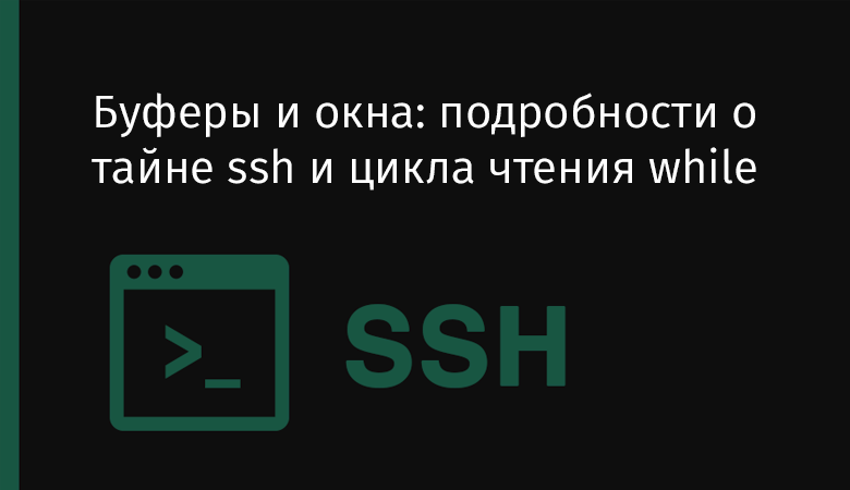 Буферы и окна: подробности о тайне ssh и цикла чтения while - 1