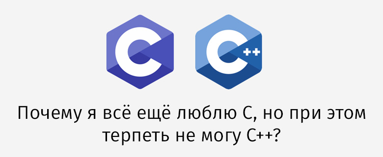 Почему я всё ещё люблю C, но при этом терпеть не могу C++? - 1