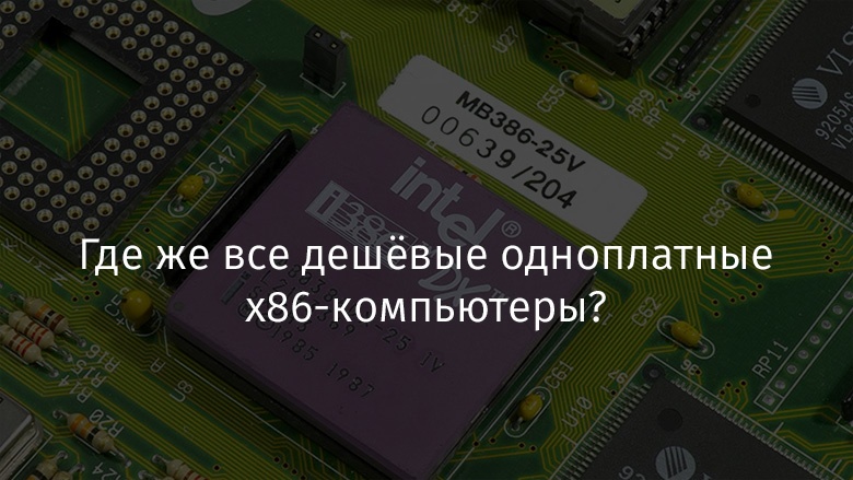 Где же все дешёвые одноплатные x86-компьютеры? - 1