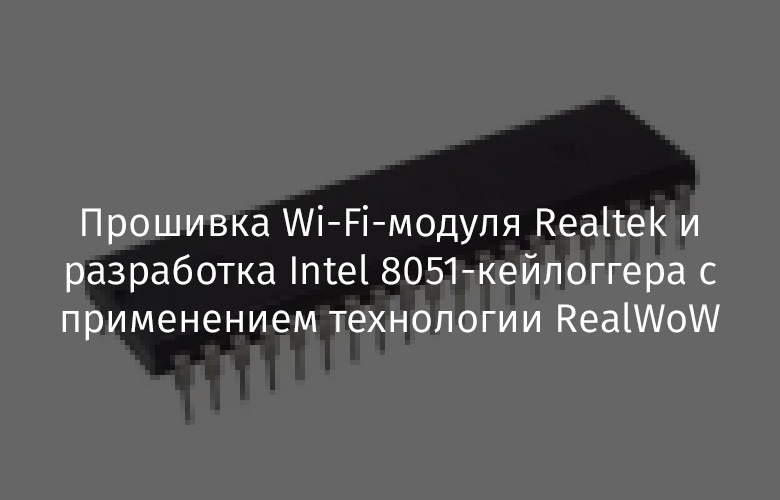 Прошивка Wi-Fi-модуля Realtek и разработка Intel 8051-кейлоггера с применением технологии RealWoW - 1