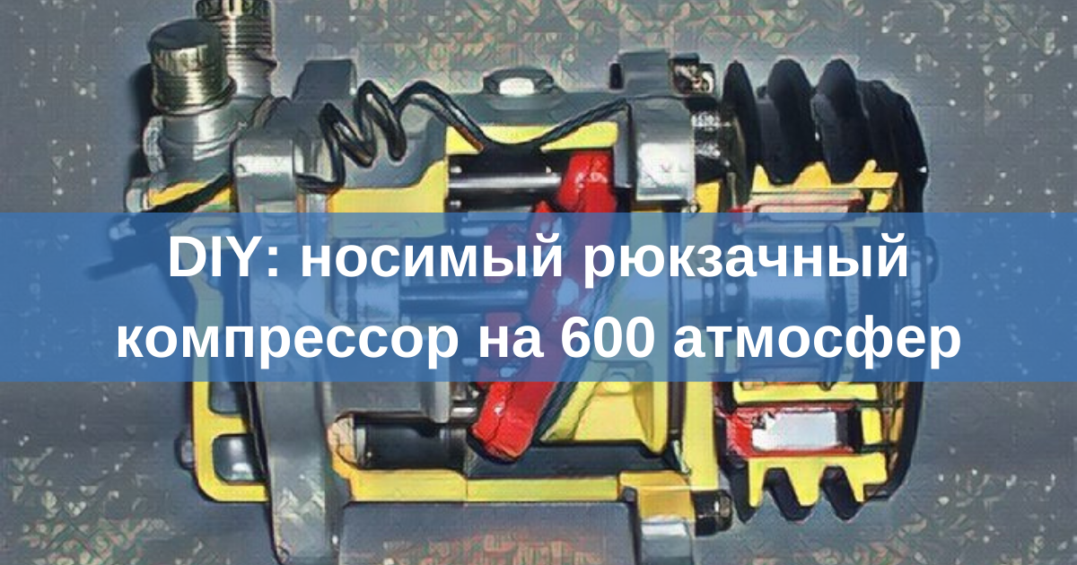 Самодельный носимый рюкзачный компрессор на 600 атмосфер? Вызов принят - 1