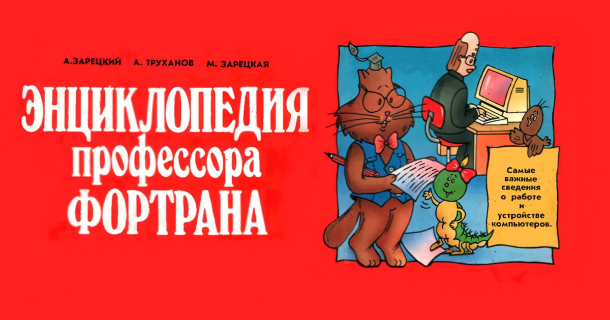 «Энциклопедия профессора Фортрана»: вспоминаем легендарную книгу из детства миллениалов - 1 «Энциклопедия профессора Фортрана»: вспоминаем легендарную книгу из детства миллениалов - 1