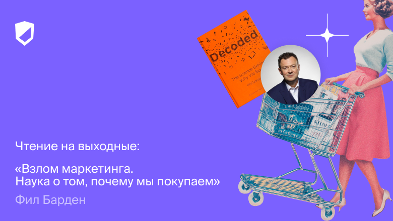 Чтение на выходные: «Взлом маркетинга. Наука о том, почему мы покупаем» Фила Бардена - 1