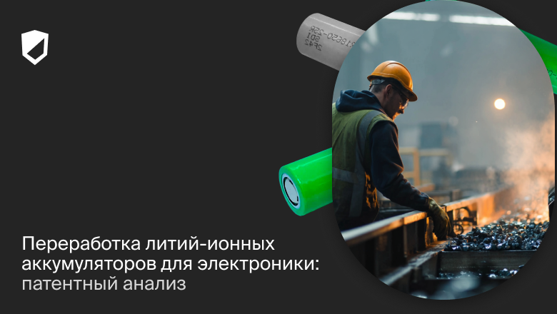 Переработка литий-ионных аккумуляторов для электроники: патентный анализ - 1 Переработка литий-ионных аккумуляторов для электроники: патентный анализ - 1