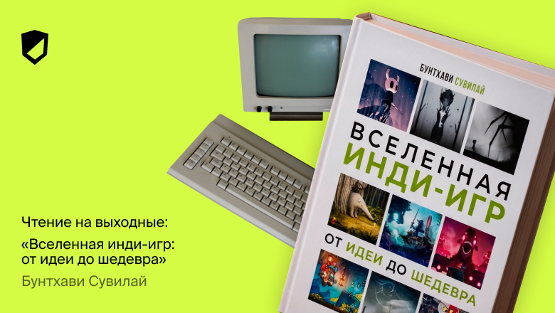 Чтение на выходные: «Вселенная инди-игр: от идеи до шедевра» Бунтхави Сувилай - 1 Чтение на выходные: «Вселенная инди-игр: от идеи до шедевра» Бунтхави Сувилай - 1