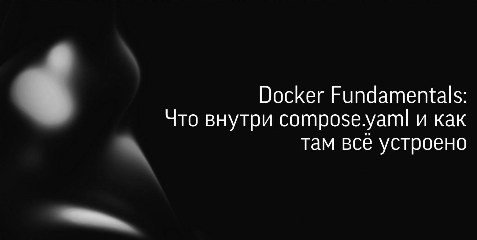 Docker Fundamentals: что внутри compose.yaml и как там всё устроено - 1 Docker Fundamentals: что внутри compose.yaml и как там всё устроено - 1