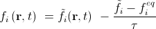 Collision, f_i left (mathbf{r}, t right )=tilde{f}_i(mathbf{r}, t) -frac{tilde{f}_i - f_i^{eq}}{tau}