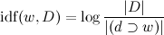 mathrm{idf}(w,D)=logfrac{|D|}{|(dsupset w)|}