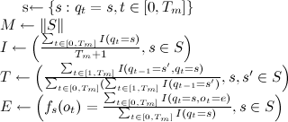 sleftarrow left{s:q_t=s,tin[0,T_m]right} \Mleftarrow |S| \Ileftarrow left(frac{sum_{tin[0,T_m]}I(q_t=s)}{T_m+1}, sin Sright) \Tleftarrow left(frac{sum_{tin[1,T_m]}I(q_{t-1}=s',q_t=s)}{sum_{tin[0,T_m]}(sum_{tin[1,T_m]}I(q_{t-1}=s')}, s,s'in Sright) \Eleftarrow left(f_s(o_t)=frac{sum_{tin [0,T_m]}I(q_t=s,o_t=e)}{sum_{tin[0,T_m]}I(q_t=s)}, sin Sright)