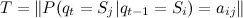 T=|P(q_t=S_j|q_{t-1}=S_i)=a_{ij}|