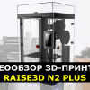 Видеообзор 3D-принтера Raise3D N2 Plus