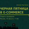 Семинар «Чёрная пятница в e‑commerce. Секреты выживания», 16 августа, Москва