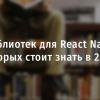 11 библиотек (наборов компонентов) для React Native, о которых стоит знать в 2018-м