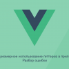 Vuex — чрезмерное использование геттеров в приложении. Разбор ошибки